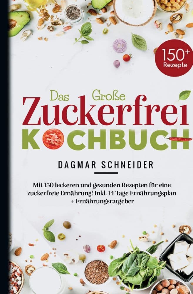 Das Große Zuckerfrei Kochbuch - Mit 150 leckeren und gesunden Rezepten für eine zuckerfreie Ernährun
