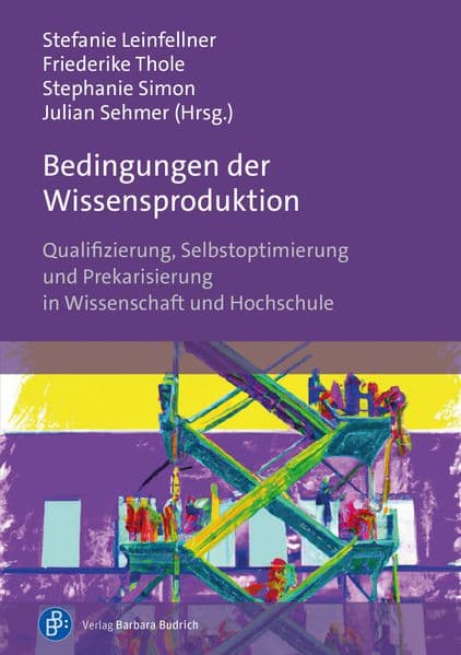 Bedingungen der Wissensproduktion: Qualifizierung, Selbstoptimierung und Prekarisierung in Wissenschaft und Hochschule