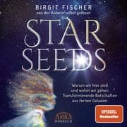 STARSEEDS: Warum wir hier sind und wohin wir gehen. Transformierende Botschaften aus fernen Galaxien