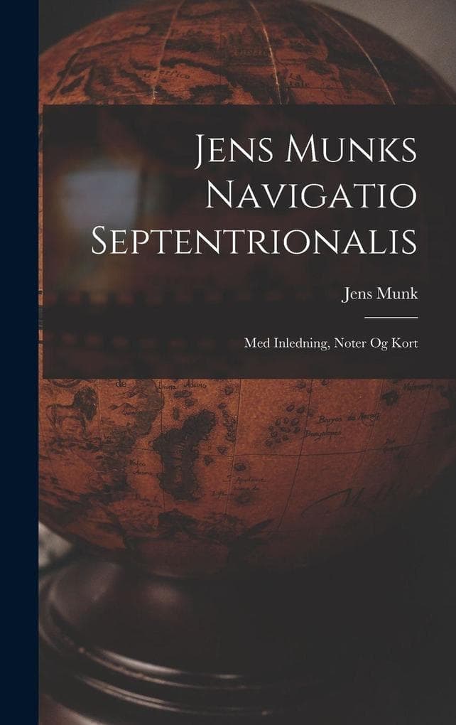 Jens Munks Navigatio Septentrionalis: Med Inledning, Noter Og Kort