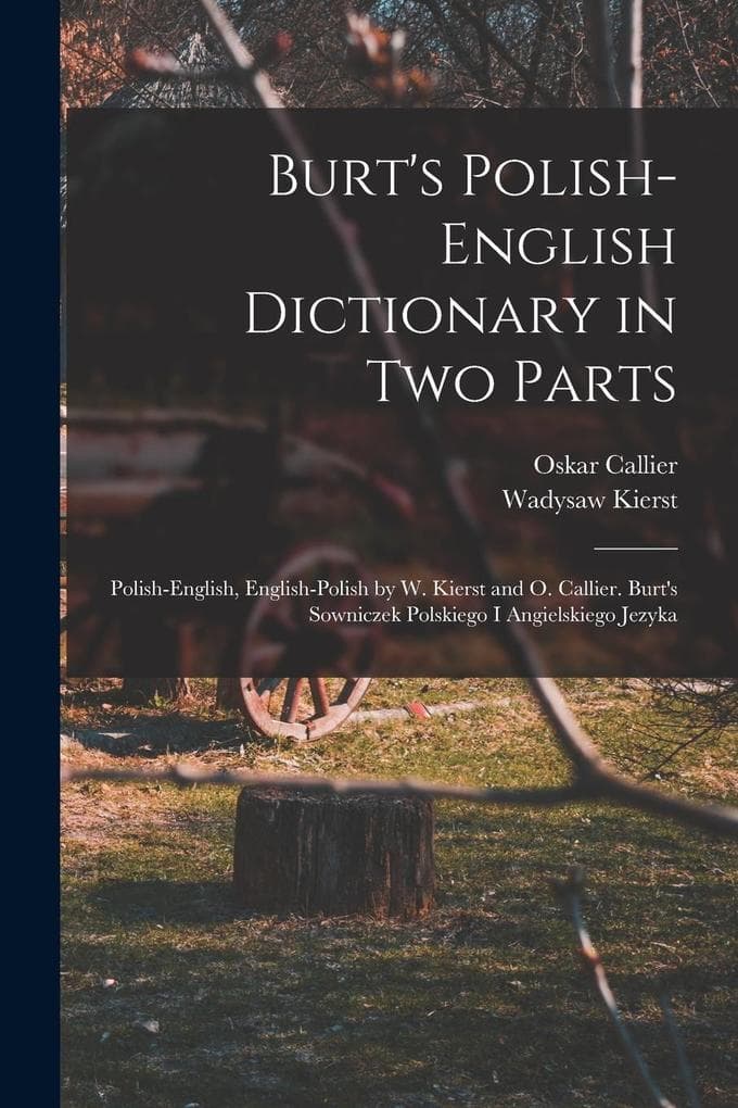 Burt's Polish-English Dictionary in two Parts: Polish-English, English-Polish by W. Kierst and O. Callier. Burt's Sowniczek Polskiego i Angielskiego J