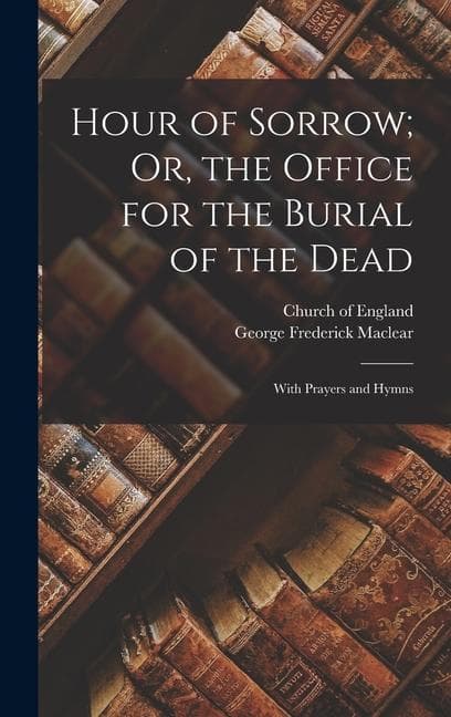 Hour of Sorrow; Or, the Office for the Burial of the Dead: With Prayers and Hymns