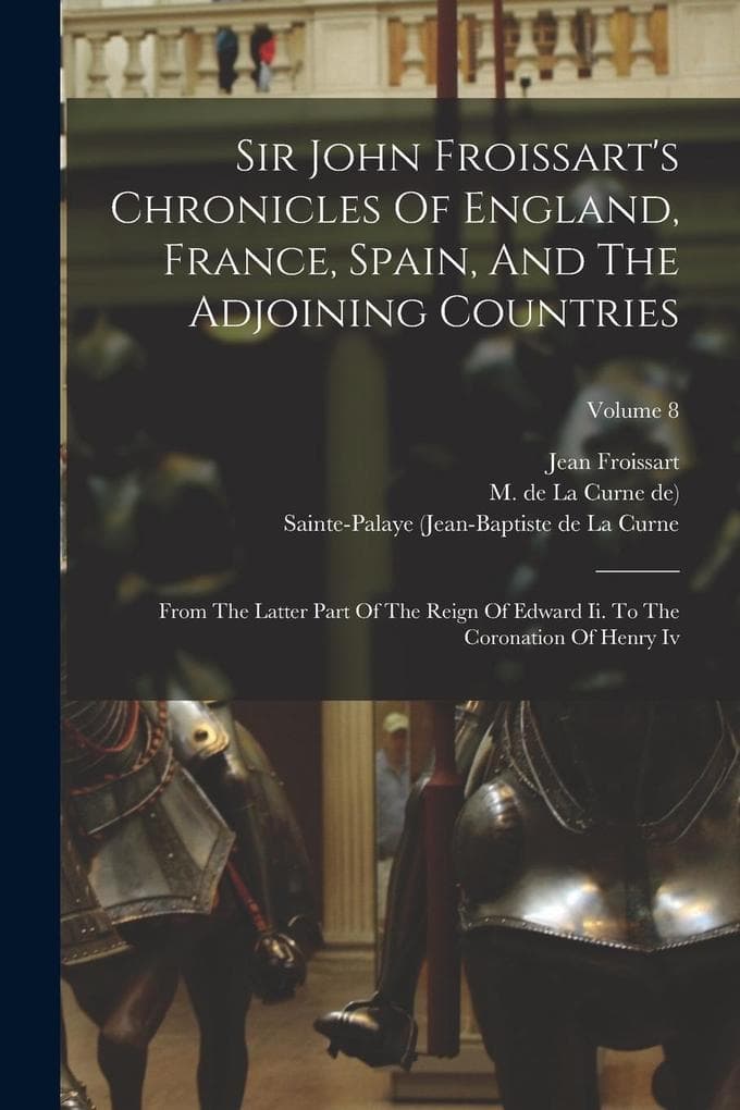 Sir John Froissart's Chronicles Of England, France, Spain, And The Adjoining Countries: From The Latter Part Of The Reign Of Edward Ii. To The Coronat