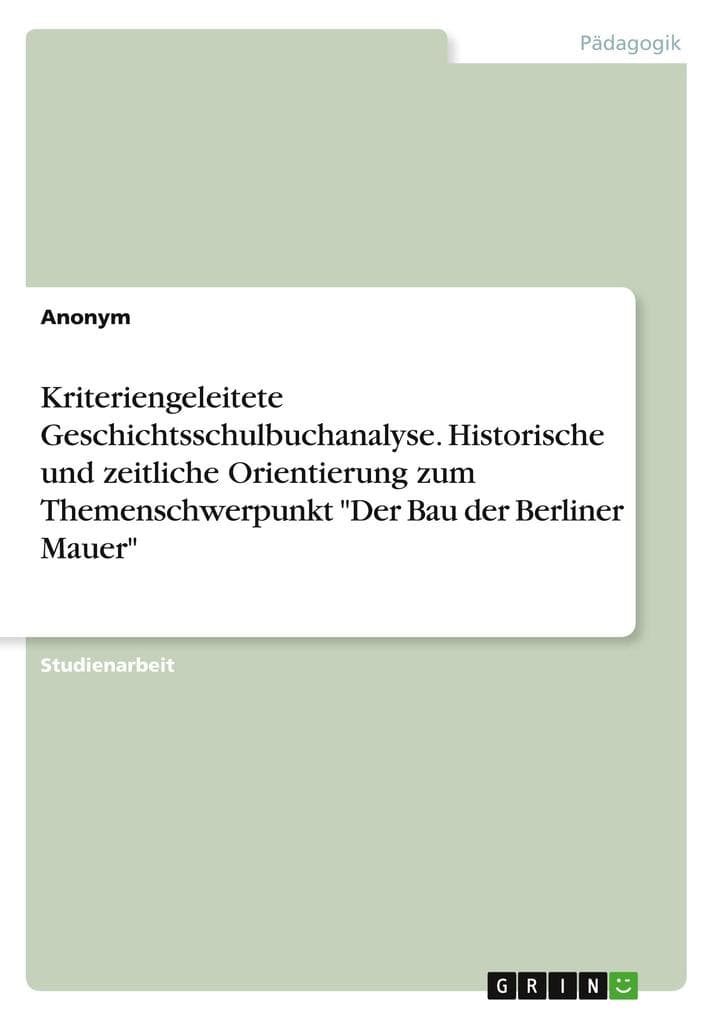 Kriteriengeleitete Geschichtsschulbuchanalyse. Historische und zeitliche Orientierung zum Themenschwerpunkt "Der Bau der Berliner Mauer"