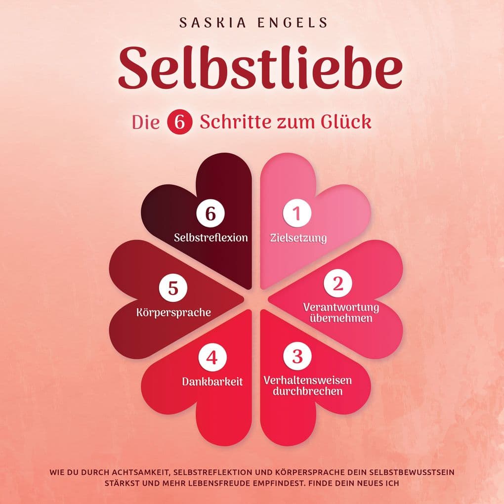 Selbstliebe Die 6 Schritte zum Glück: Wie du durch Achtsamkeit, Selbstreflektion und Körpersprache dein Selbstbewusstsein stärkst und mehr Lebensfreude empfindest. Finde dein neues Ich