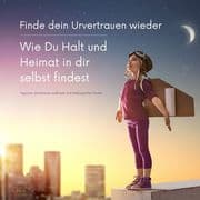 Finde dein Urvertrauen wieder: Wie Du Halt und Heimat in Dir selbst findest