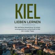 Kiel lieben lernen: Der perfekte Reiseführer für einen unvergesslichen Aufenthalt in Kiel inkl. Insi