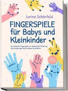 Fingerspiele für Babys und Kleinkinder: Die schönsten Fingerspiele zur spielerischen Förderung Ihres