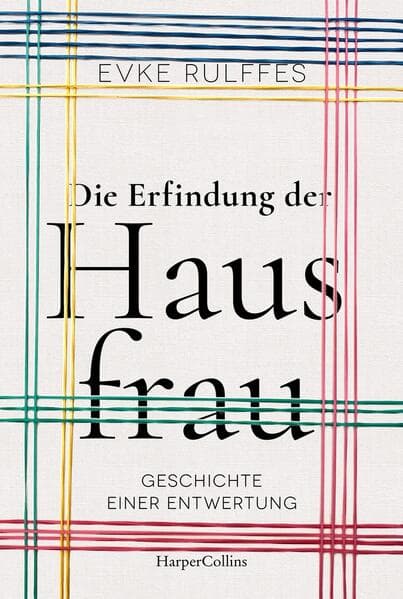 Die Erfindung der Hausfrau. Geschichte einer Entwertung - AKTUALISIERTE TASCHENBUCHAUSGABE: Aktualisierte Taschenbuchausgabe des SPIEGEL-Bestsellers | Über Arbeitsteilung, Rollenbilder und den Gender-Gap | Passend zum Tag der Hausfrau
