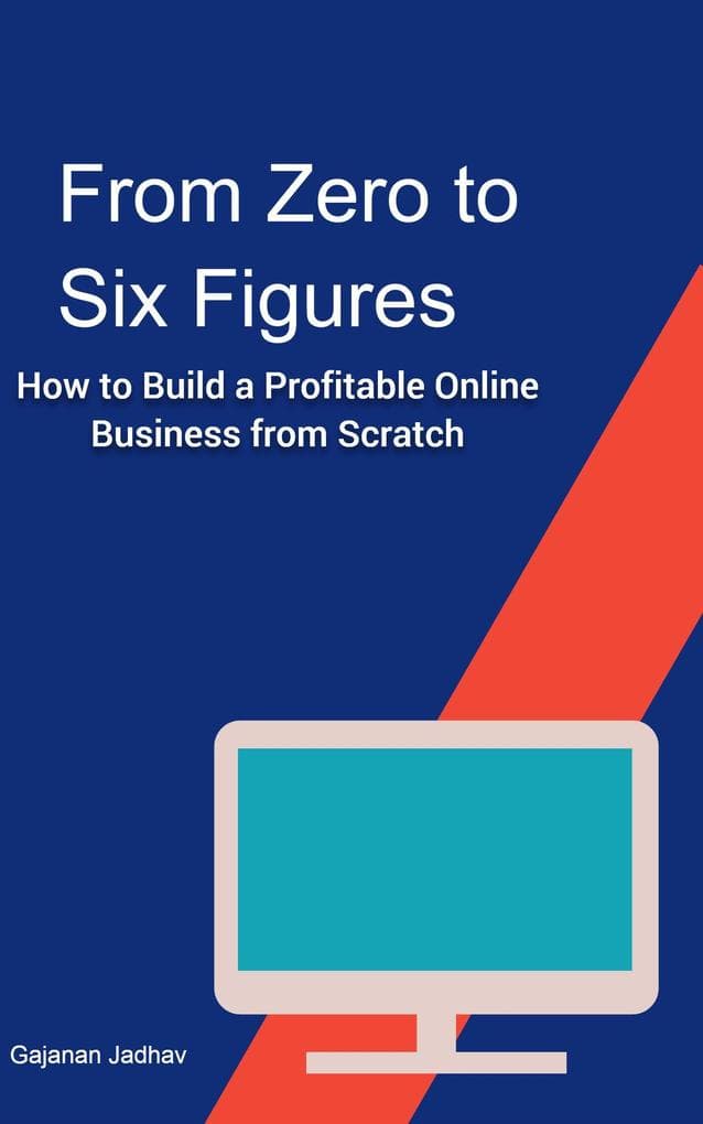 From Zero to Six Figures How to Build a Profitable Online Business from Scratch (Self-Help, #1000)