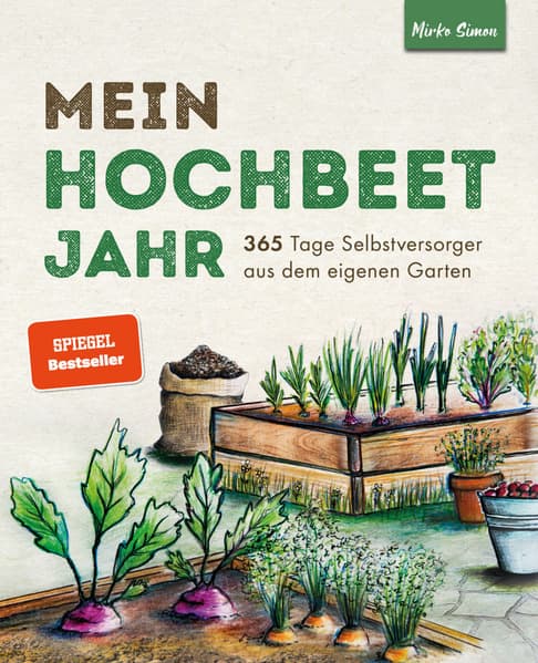 Mein Hochbeet Jahr - 365 Tage Selbstversorger aus dem eigenen Garten