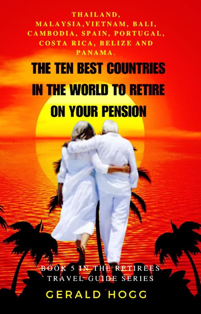 The Ten Best Countries in The World To Retire On Your Pension. Thailand, Malaysia, Vietnam, Cambodia, Bali, Spain, Portugal, Costa Rica, Belize and Panama (The Retirees Travel Guide Series, #5)