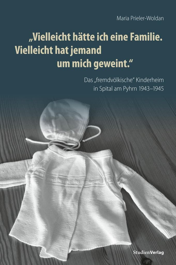 "Vielleicht hätte ich eine Familie. Vielleicht hat jemand um mich geweint": Das "fremdvölkische Kinderheim" in Spital am Pyhrn 1943-1945