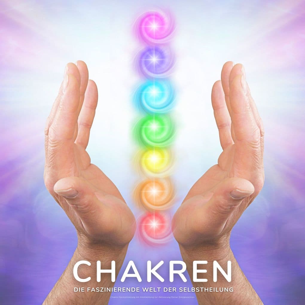 Chakren - Die faszinierende Welt der Selbstheilung