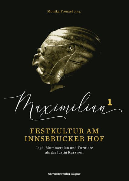 Maximilian1 - Festkultur am Innsbrucker Hof: Jagd, Mummereien und Turniere als "gar lustig Kurzweil"