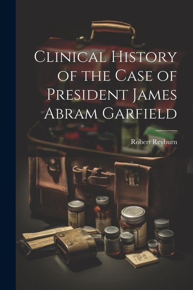 Clinical History of the Case of President James Abram Garfield