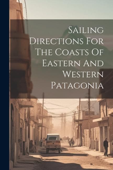Sailing Directions For The Coasts Of Eastern And Western Patagonia