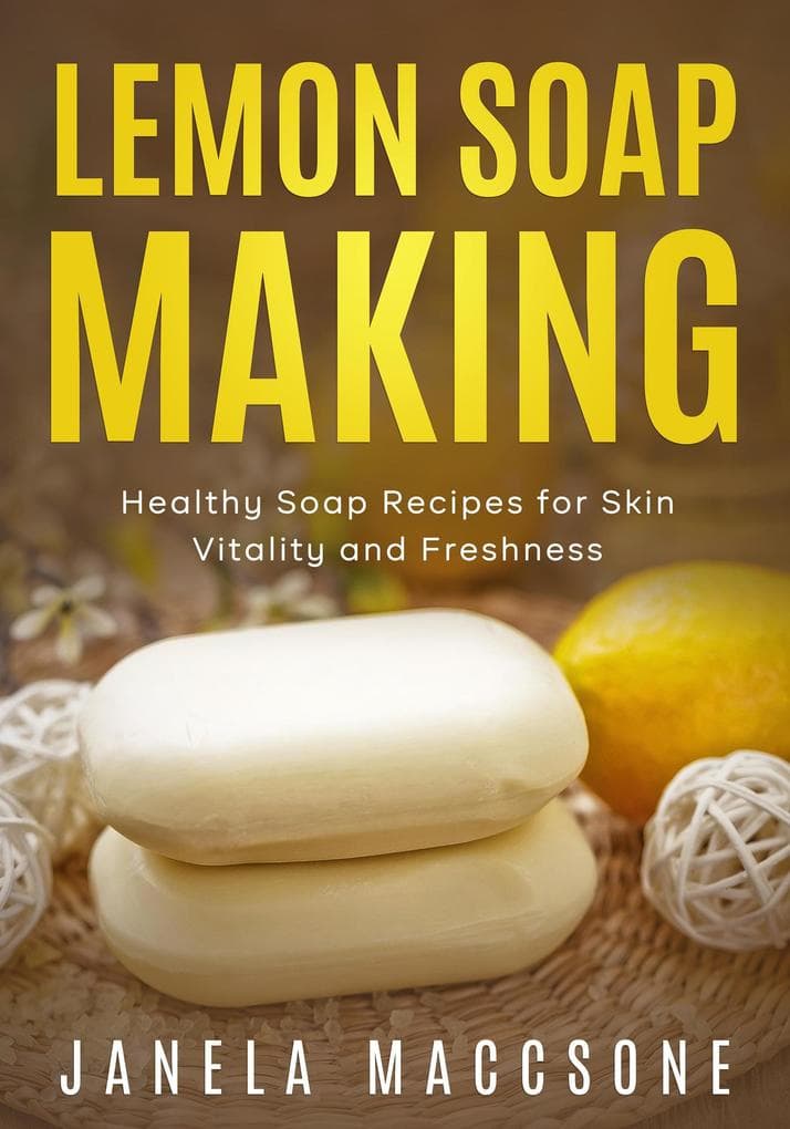 Lemon Soap Making, Healthy Soap Recipes for Skin Vitality and Freshness (Homemade Lemon Soaps, #5)
