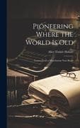 Pioneering Where the World Is Old: (Leaves From a Manchurian Note-Book)