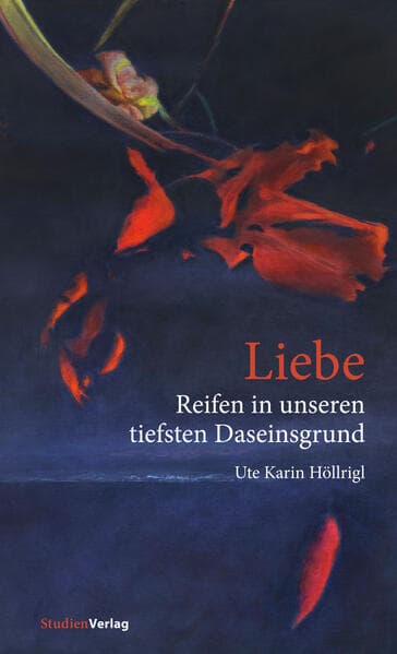 Liebe - Reifen in unseren tiefsten Daseinsgrund: Erfahrungen, Träume, Erkenntnisse