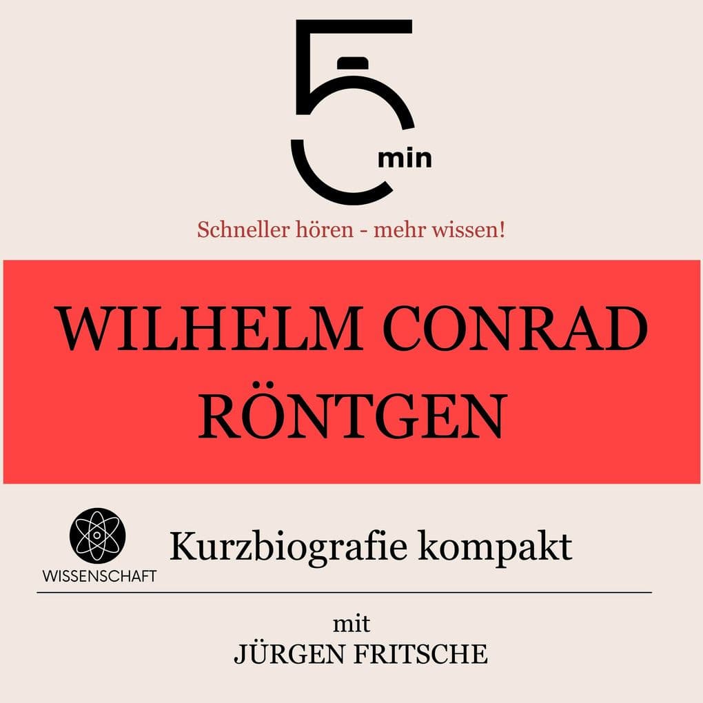 Wilhelm Conrad Röntgen: Kurzbiografie kompakt: 5 Minuten: Schneller hören mehr wissen!