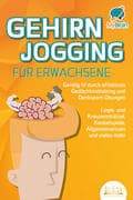 GEHIRNJOGGING FÜR ERWACHSENE - Geistig fit durch effektives Gedächtnistraining und Denksport-Übungen