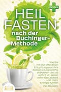 Heilfasten nach der BUCHINGER-METHODE: Wie Sie mit der effektiven Entgiftungskur Ihre Selbstheilungs