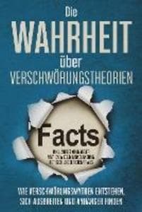 Die Wahrheit über Verschwörungstheorien: Wie Verschwörungsmythen entstehen, sich ausbreiten und Anhänger finden - inkl. Aufdeckung vieler Mythen wie z.B. Mondlandung, Rothschild oder Chemtrails