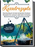 Kesselrezepte: Das Kochbuch mit den leckersten Outdoor Rezepten für zuhause oder beim Camping- inkl.