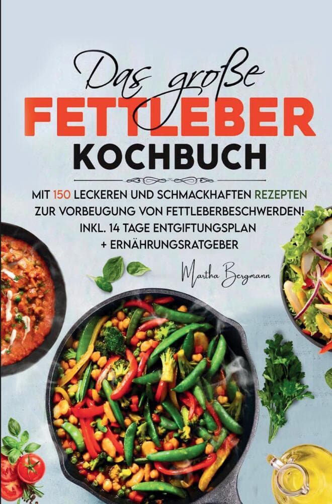 Das große Fettleber Kochbuch zur Vorbeugung von Fettleberbeschwerden!