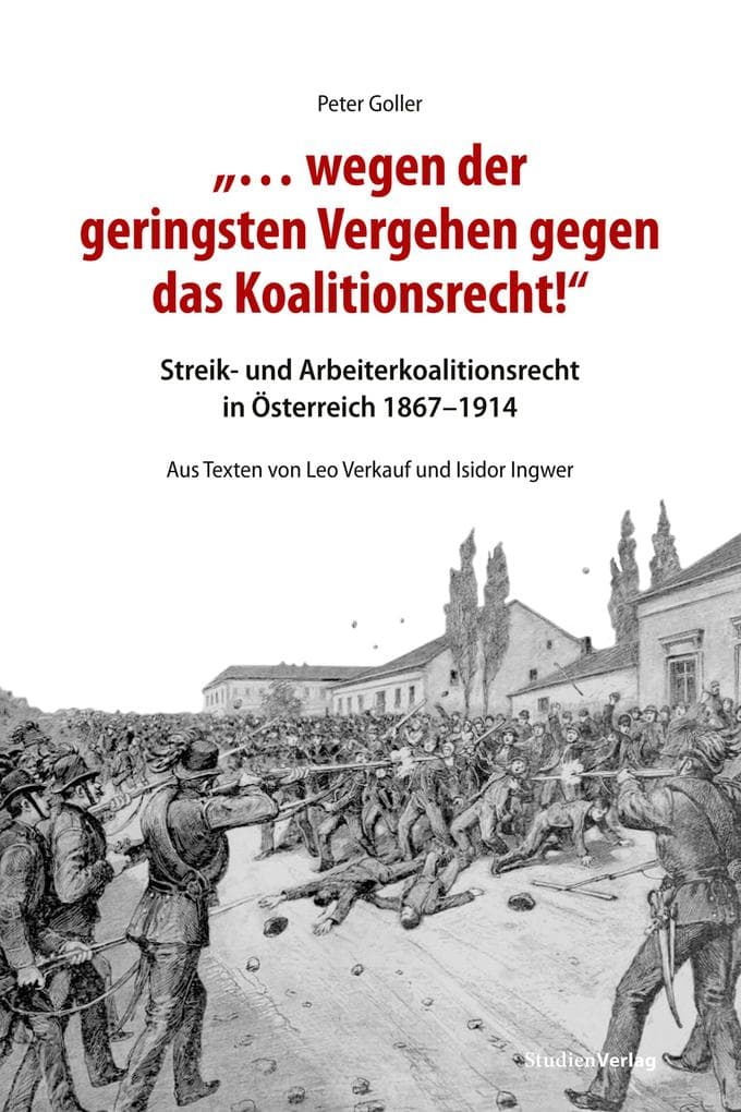 "... wegen der geringsten Vergehen gegen das Koalitionsrecht!": Streik- und Arbeiterkoalitionsrecht in Österreich 1867-1914. Aus Texten von Leo Verkauf und Isidor Ingwer