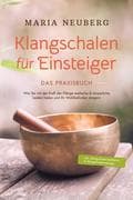 Klangschalen für Einsteiger - Das Praxisbuch: Wie Sie mit der Kraft der Klänge seelische & körperlic