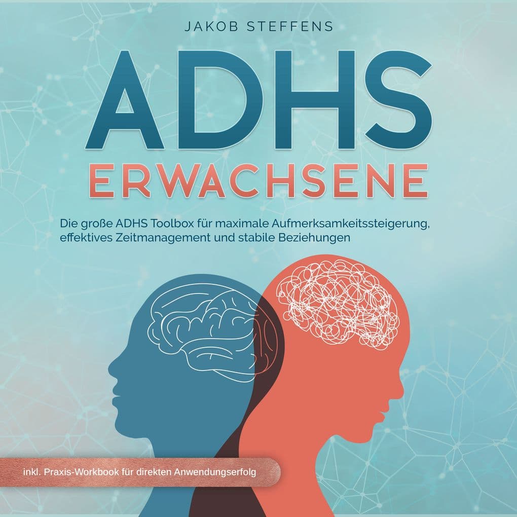 ADHS Erwachsene: Die große ADHS Toolbox für maximale Aufmerksamkeitssteigerung, effektives Zeitmanagement und stabilen Beziehungen - inkl. Praxis-Workbook für direkten Anwendungserfolg