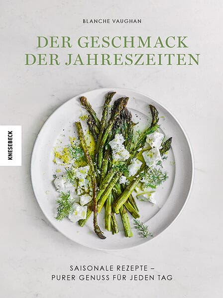 Der Geschmack der Jahreszeiten: Saisonale Rezepte - purer Genuss für jeden Tag