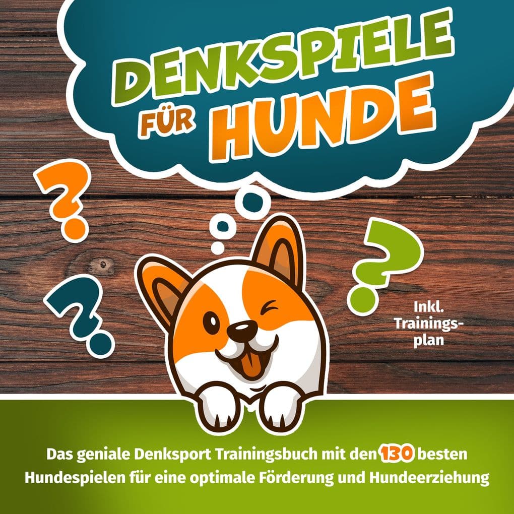 Denkspiele für Hunde - Das große Denksport-Handbuch für Hunde: 120 geniale Hundespiele zur optimalen Förderung und Hundeerziehung der Schlüssel zur intelligenten Hundeführung (inkl. Trainingsplan)