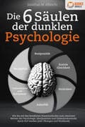 Die 6 Säulen der dunklen Psychologie: Wie Sie mit den bewährten Powermethoden zum absoluten Meister