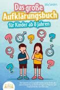 Das große Aufklärungsbuch für Kinder ab 8 Jahren: Altersgerechte und zeitgemäße Aufklärung für Kinde