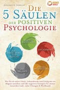 Die 5 Säulen der positiven Psychologie: Wie Sie ab sofort Glück, Lebensfreude und Erfolg wie ein Mag
