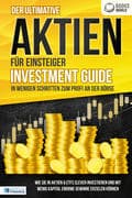Der ultimative AKTIEN FÜR EINSTEIGER Investment Guide - In wenigen Schritten zum Profi an der Börse: