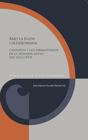 Bajo la égida calderoniana : Calderón y los dramaturgos de la segunda mitad del siglo XVII