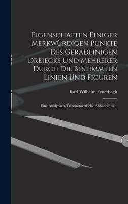 Eigenschaften Einiger Merkwürdigen Punkte Des Geradlinigen Dreiecks Und Mehrerer Durch Die Bestimmten Linien Und Figuren