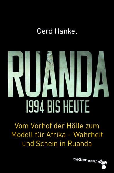 Ruanda 1994 bis heute: Vom Vorhof der Hölle zum Modell für Afrika. Wahrheit und Schein in Ruanda