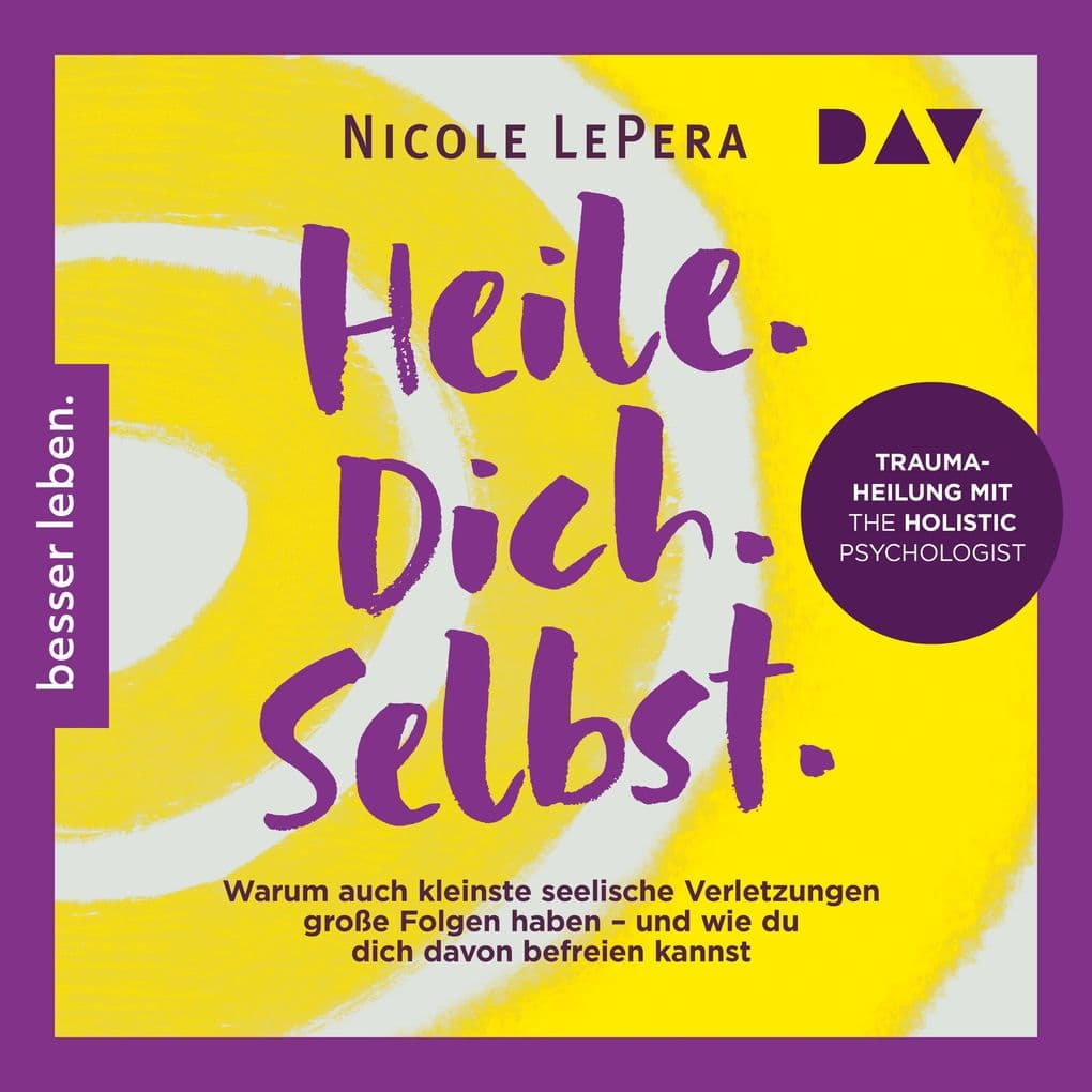 Heile. Dich. Selbst. Warum auch kleinste seelische Verletzungen große Folgen haben und wie du dich davon befreien kannst