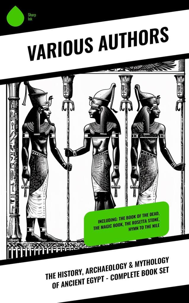 The History, Archaeology & Mythology of Ancient Egypt - Complete Book Set: Including: The Book of the Dead, The Magic Book, The Rosetta Stone, Hymn to the Nile