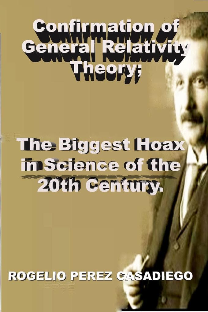 Confirmation of General Relativity Theory; The Biggest Hoax in Science of the 20th Century.