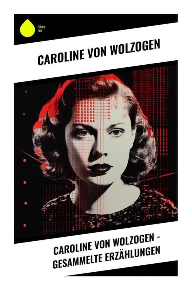 Caroline von Wolzogen - Gesammelte Erzählungen: Psychologische Prosa über Liebe, Pflicht und weibliche Selbstbestimmung in der Goethezeit