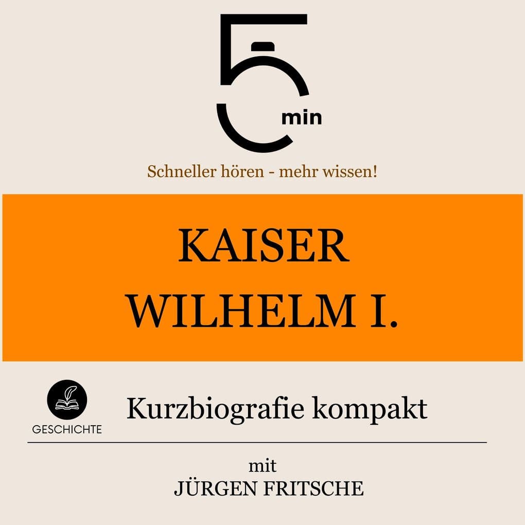 Kaiser Wilhelm I.: Kurzbiografie kompakt: 5 Minuten: Schneller hören mehr wissen!