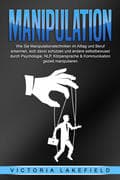 MANIPULATION: Wie Sie Manipulationstechniken im Alltag und Beruf erkennen, sich davor schützen und a