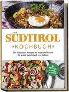 Südtirol Kochbuch: Die leckersten Rezepte der südtiroler Küche für jeden Geschmack und Anlass   inkl