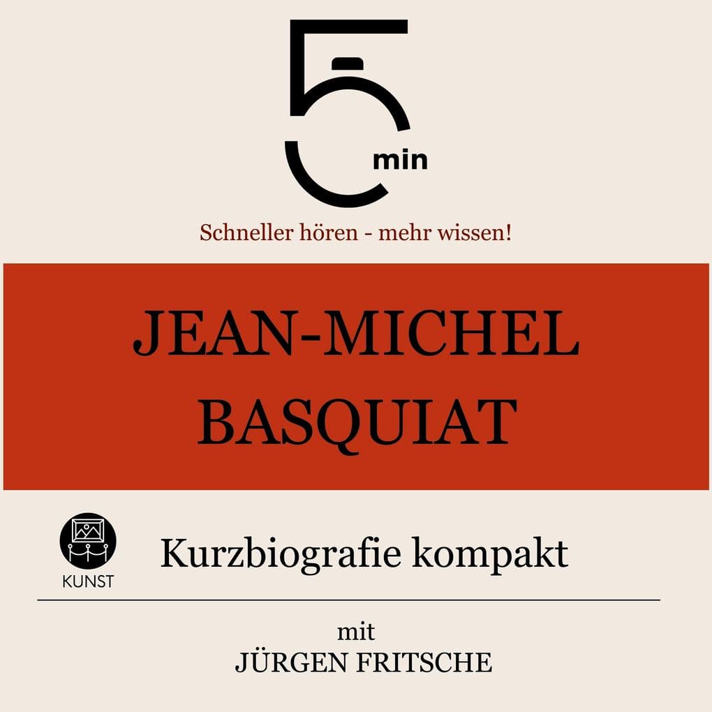 Jean-Michel Basquiat: Kurzbiografie kompakt: 5 Minuten: Schneller hören mehr wissen!